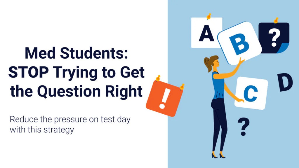 Med student choosing the right multiple choice answer with the words: Med Students: STOP Trying to Get the Question Right Reduce the pressure on test day with this strategy